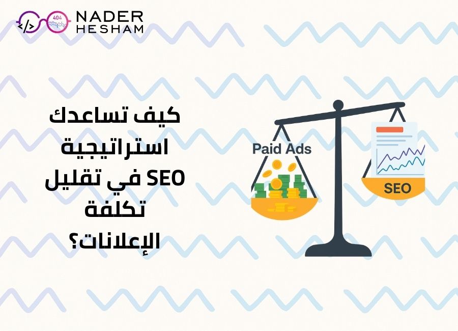 كيف تساعدك استراتيجية SEO في تقليل تكلفة الإعلانات؟